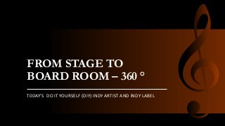 FROM STAGE TO
BOARD ROOM – 360 °
T0DAY’S DO IT YOURSELF (DIY) INDY ARTIST AND INDY LABEL
 