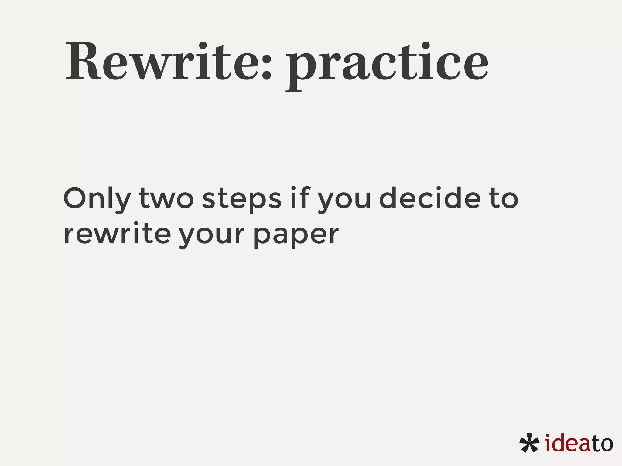 Rewrite: practice
Only two steps if you decide to
rewrite your paper
 