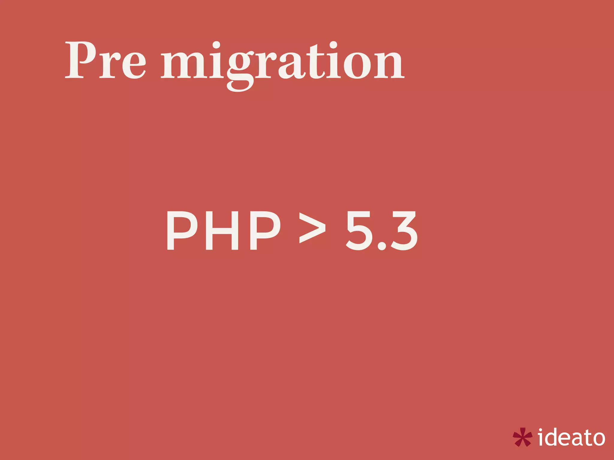 Pre migration
PHP > 5.3
 