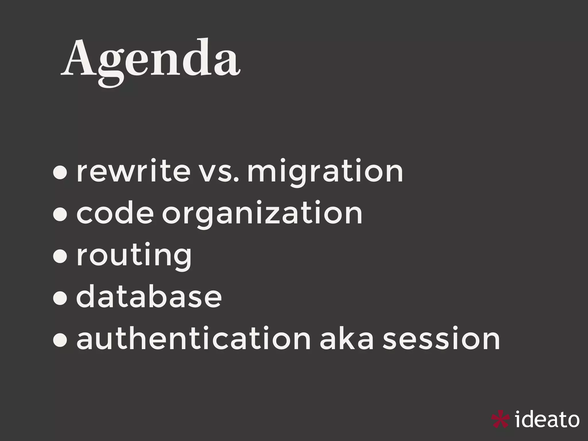Agenda
•rewrite vs. migration
•code organization
•routing
•database
•authentication aka session
 