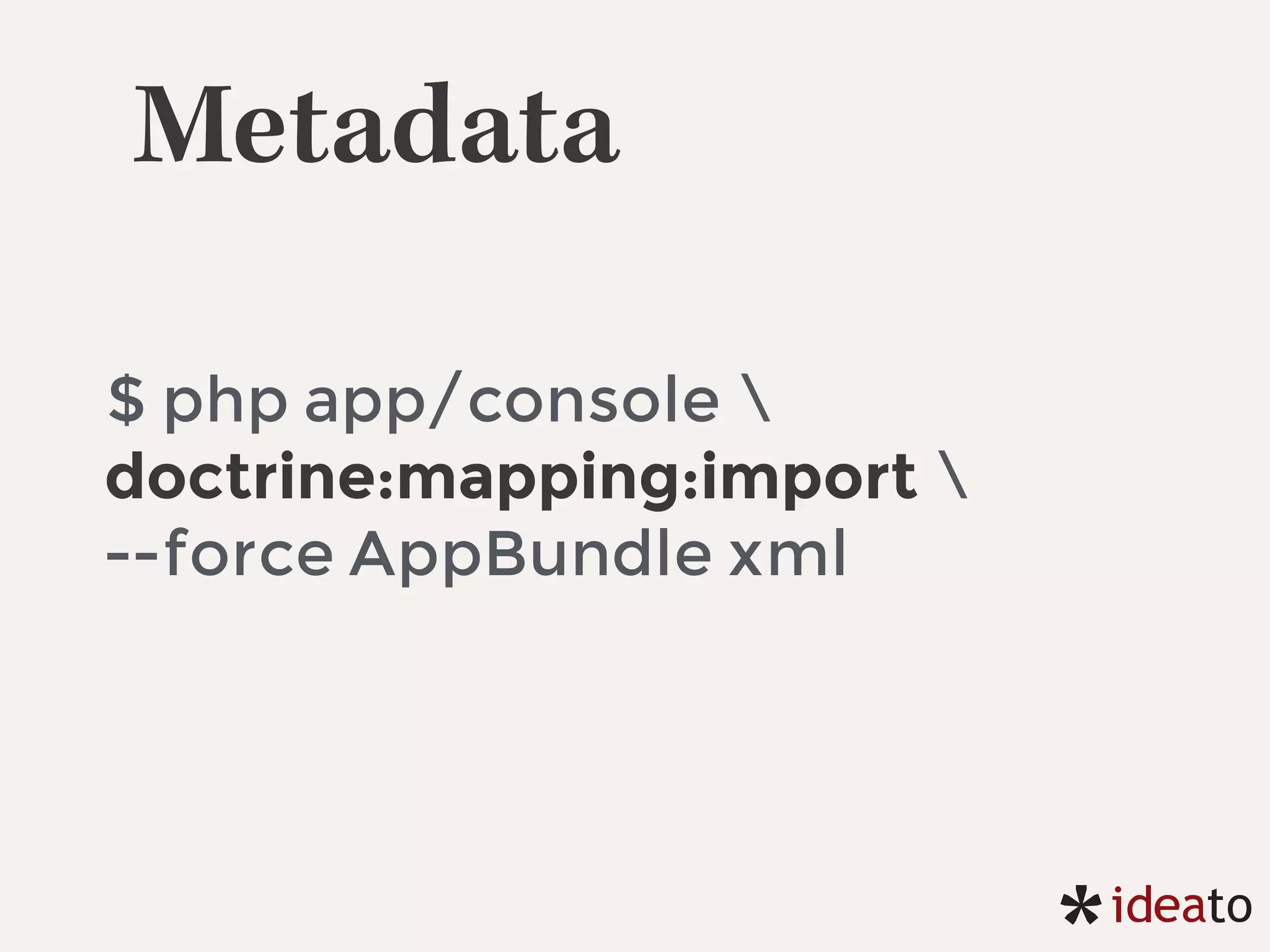 Metadata
$ php app/console 
doctrine:mapping:import 
--force AppBundle xml
 
