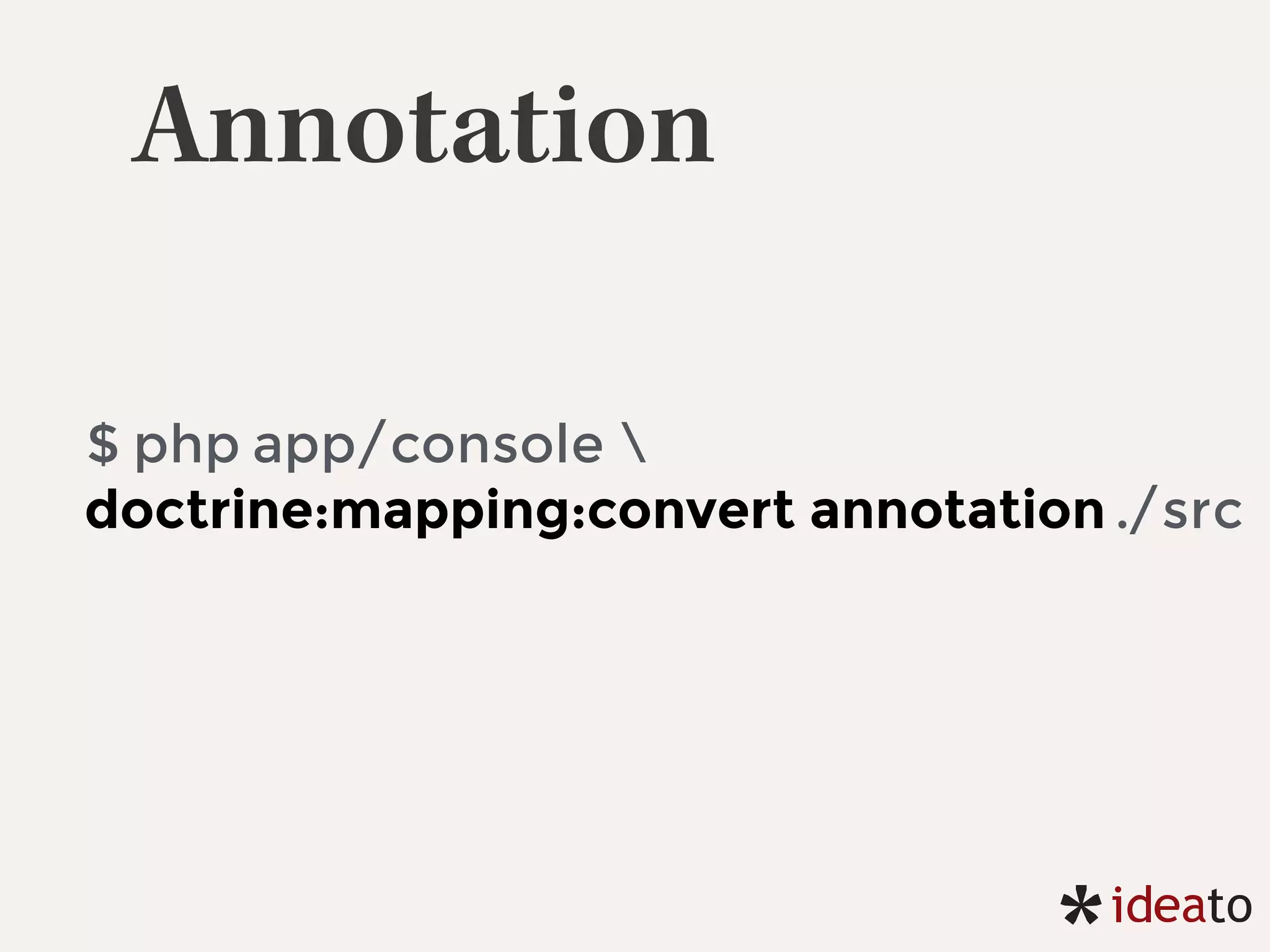 Annotation
$ php app/console 
doctrine:mapping:convert annotation ./src
 