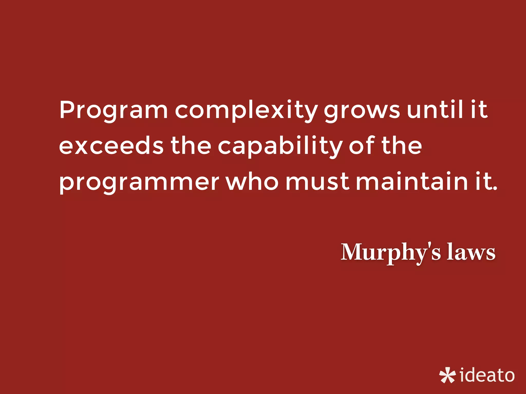 Program complexity grows until it
exceeds the capability of the
programmer who must maintain it.
Murphy's laws
 