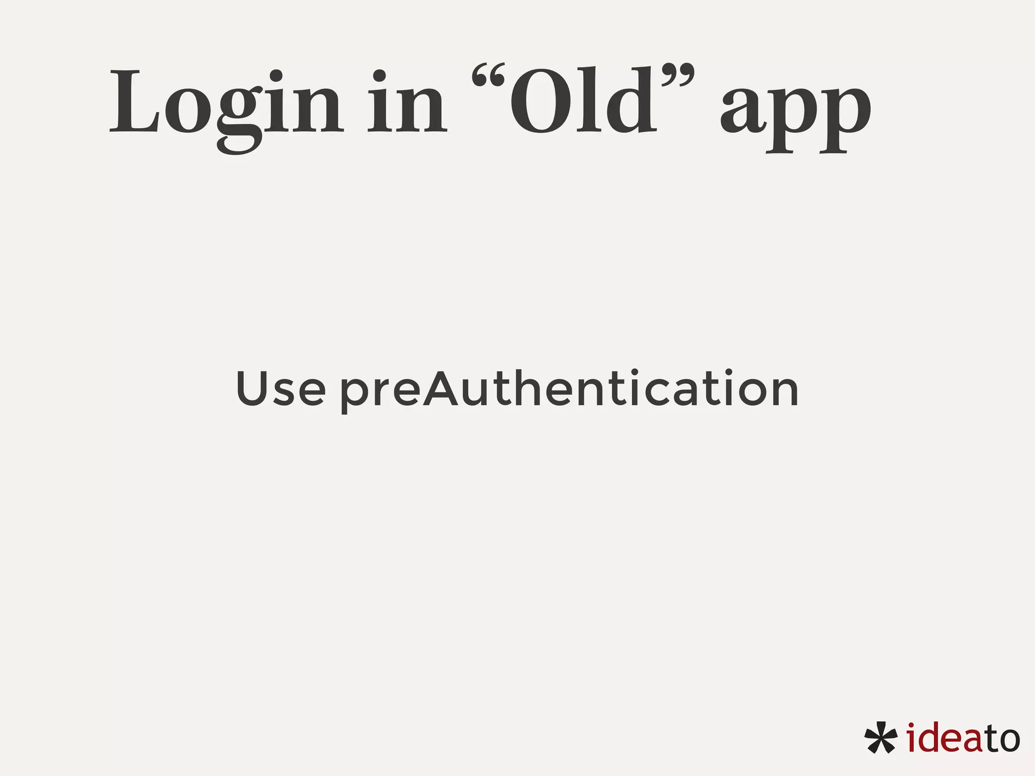 Login in “Old” app
Use preAuthentication
 