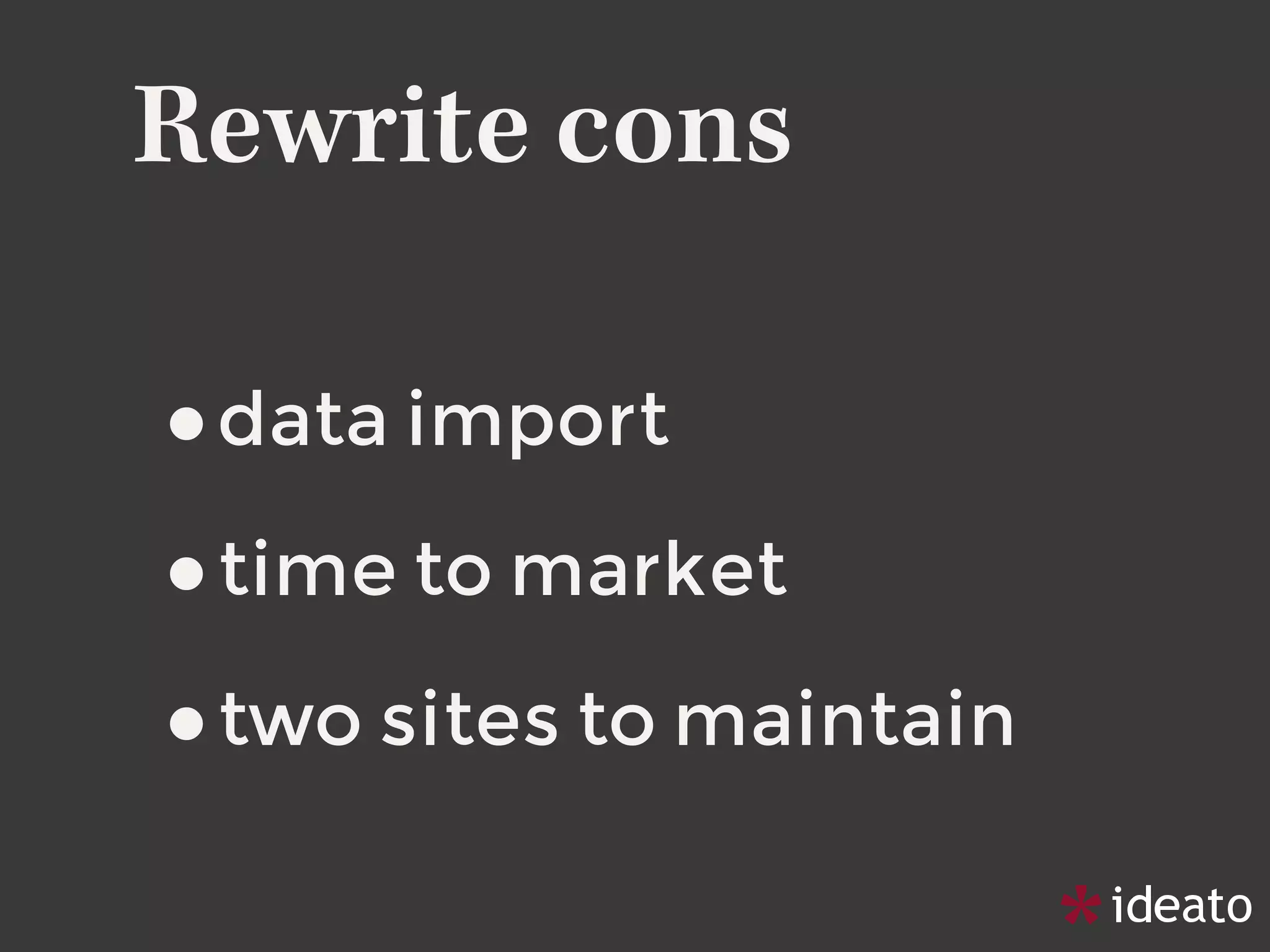 Rewrite cons
•data import
•time to market
•two sites to maintain
 