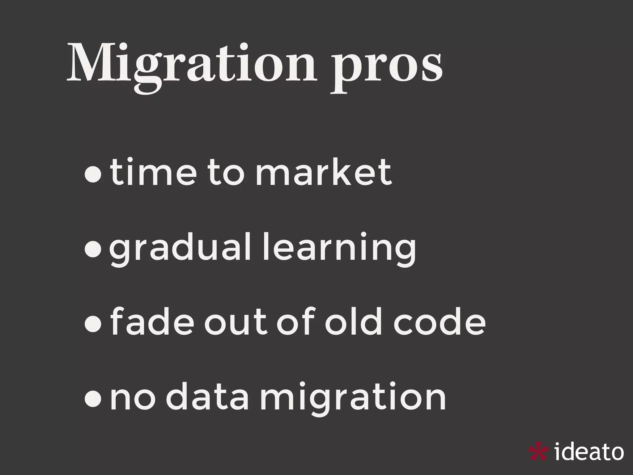 Migration pros
•time to market
•gradual learning
•fade out of old code
•no data migration
 