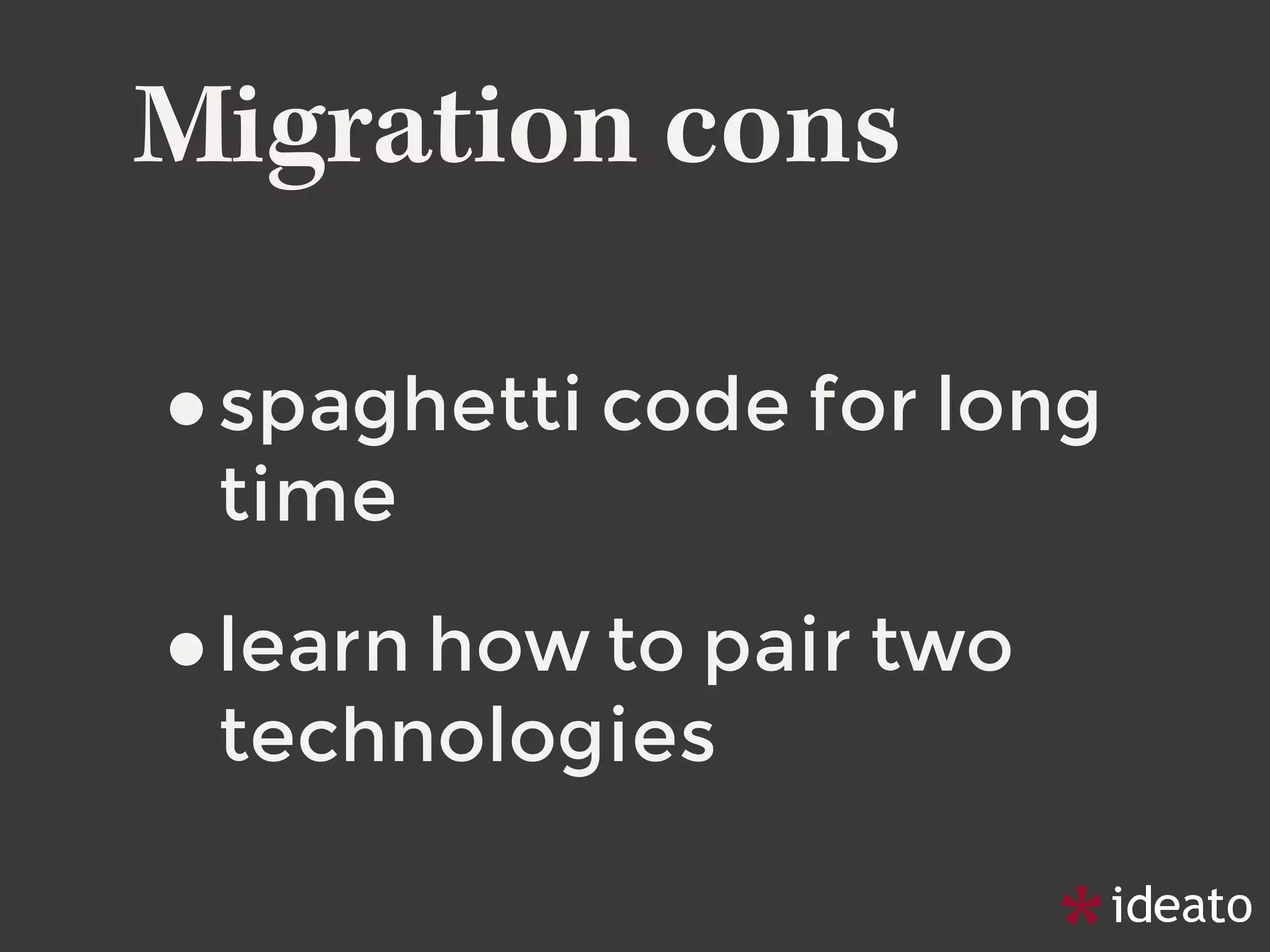 Migration cons
•spaghetti code for long
time
•learn how to pair two
technologies
 