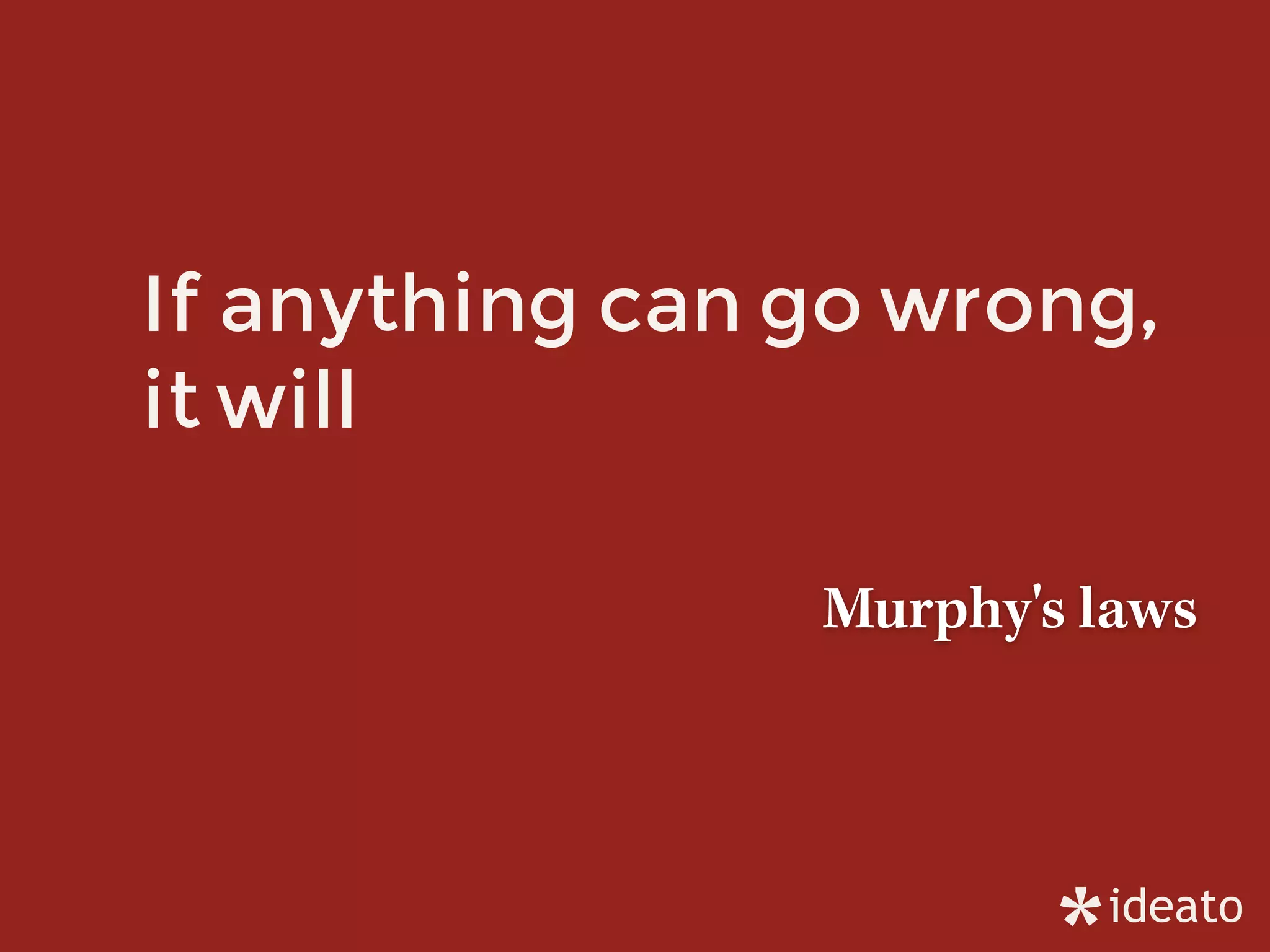 If anything can go wrong,
it will
Murphy's laws
 