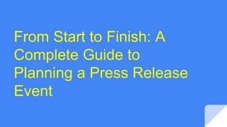 From Start to Finish: A
Complete Guide to
Planning a Press Release
Event
 