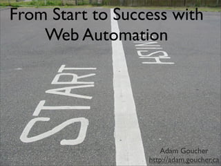 From Start to Success with
    Web Automation




                     Adam Goucher
                  http://adam.goucher.ca
 