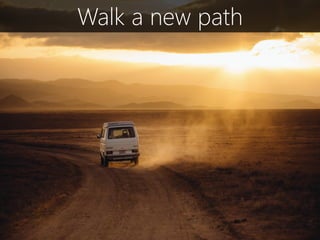 Walk a new path
 