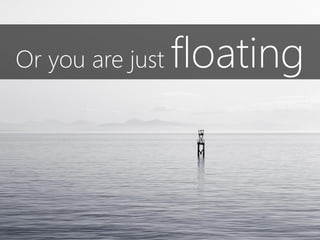Or you are just floating
 
