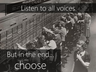 But in the end…
choose
Listen to all voices
 