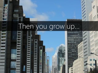 Then you grow up…
 