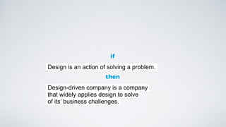 Design is an action of solving a problem.
if
Design-driven company is a company  
that widely applies design to solve  
of its’ business challenges.
then
 