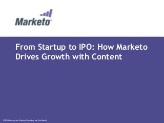From Startup to IPO: How Marketo
Drives Growth with Content

© 2013 Marketo, Inc. Marketo Proprietary and Confidential

 