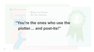 From Startup to Stable
Fix a Problem
It isn’t good enough to just bolt a bunch of features onto a product
and say “voila!” Building it does not mean they will come. Every
product should be viewed through the lens of “what problem does
this solve?” If it doesn’t solve a problem, don’t do it. If it won’t
improve the lives of a user base, don’t do it.
Best in Class.
Or Go Home.
Why do it if it isn’t great? “Meh” isn’t a strategy. “Me too” is a waste
of time. Things are moving too fast to settle for middle of the road.
Resist the impulse for death by slicing – a little fee here, a
loophole there – the incremental surrenders that stack up to a bad
experience. Not everything will be perfect out of the gate, but the
goal is to create something that is better for consumers than
anything else in market. Be excellent.
“You’re the ones who use the
plotter… and post-its!”
 