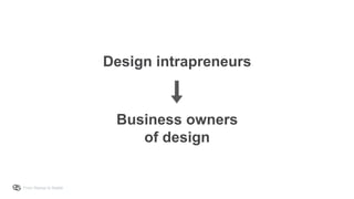 From Startup to Stable
Design intrapreneurs
Business owners
of design
 