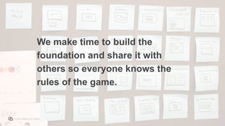 From Startup to Stable
We make time to build the
foundation and share it with
others so everyone knows the
rules of the game.
 