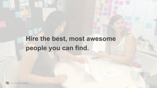 From Startup to Stable
Hire the best, most awesome
people you can find.
 