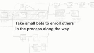 From Startup to Stable
Take small bets to enroll others
in the process along the way.
 