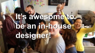 From Startup to Stable
It’s awesome to
be an in-house
designer!
 