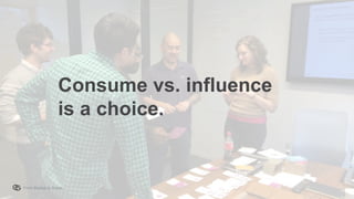 From Startup to Stable
Consume vs. influence
is a choice.
 