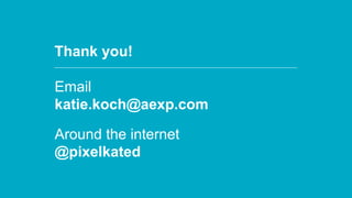 From Startup to Stable
Email
katie.koch@aexp.com
Around the internet
@pixelkated
Thank you!
 