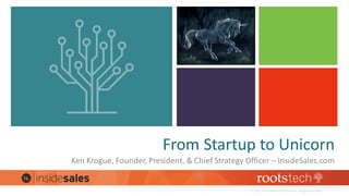 From	Startup	to	Unicorn
Ken	Krogue,	Founder,	President,	&	Chief	Strategy	Officer	– InsideSales.com
©	2015	by	Intellectual	Reserve,	Inc.	All	rights	reserved.
 