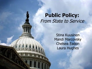 Public Policy: From State to Service Stina Kuusinen Mandi Marcovsky Chelsea Eadon Laura Hughes 