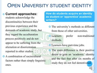 OPEN UNIVERSITY STUDENT IDENTITY
 Current approaches:
students acknowledge the
discontinuities between their
previous exp...