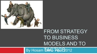 FROM STRATEGY
TO BUSINESS
MODELS AND TO
TACTICSBy Hosam Dahb April 2012
 