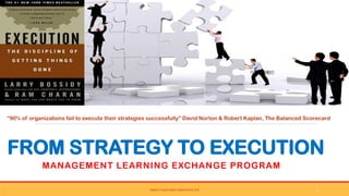 FROM STRATEGY TO EXECUTION
MANAGEMENT LEARNING EXCHANGE PROGRAM
“90% of organizations fail to execute their strategies successfully” David Norton & Robert Kaplan, The Balanced Scorecard
SWEAT YOUR ASSET DERIVATIVE LTD 1
 