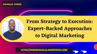 DOUGLAS DUREN
HTTPS://DURENDOUGLAS.WORDPRESS.COM/
From Strategy to Execution:
Expert-Backed Approaches
to Digital Marketing
 