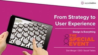 From Strategy to
User Experience
Design is Everything
Dan Berger | CEO | Social Tables
 