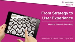#WEC15
From Strategy to
User Experience
Meeting Design is Everything
Dan Berger | CEO | Social Tables | August 2015
 