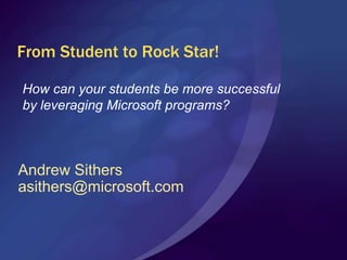 From Student to Rock Star! How can your students be more successful by leveraging Microsoft programs? Andrew Sithers asithers@microsoft.com 