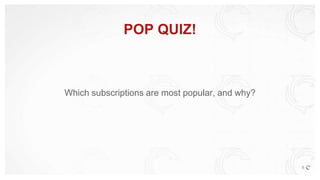 Which subscriptions are most popular, and why?
POP QUIZ!
8
 