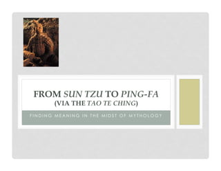 FROM SUN TZU TO PING-FA
(VIA THE TAO TE CHING)

FINDING MEANING IN THE MIDST OF MYTHOLOGY

 