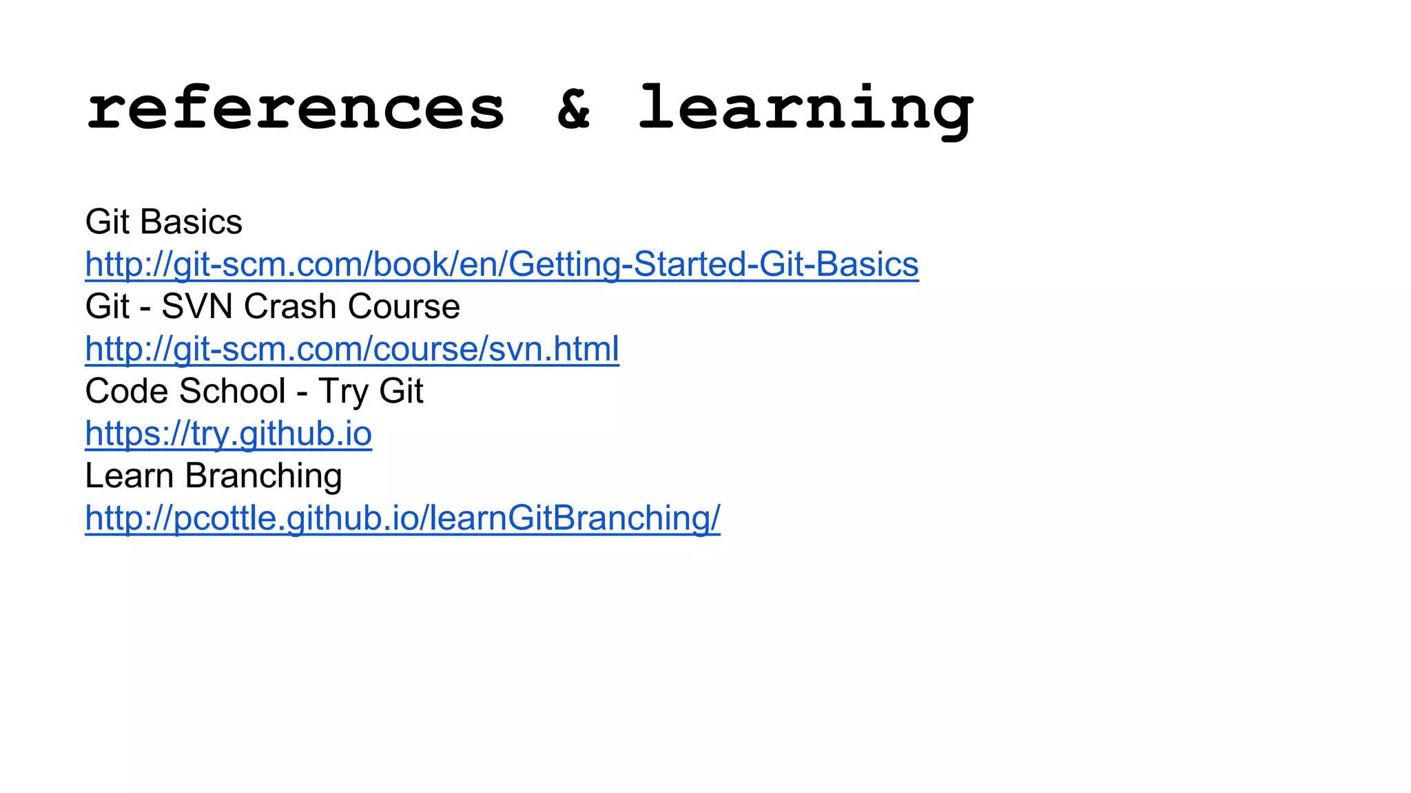references & learning
Git Basics
http://git-scm.com/book/en/Getting-Started-Git-Basics
Git - SVN Crash Course
http://git-scm.com/course/svn.html
Code School - Try Git
https://try.github.io
Learn Branching
http://pcottle.github.io/learnGitBranching/
 