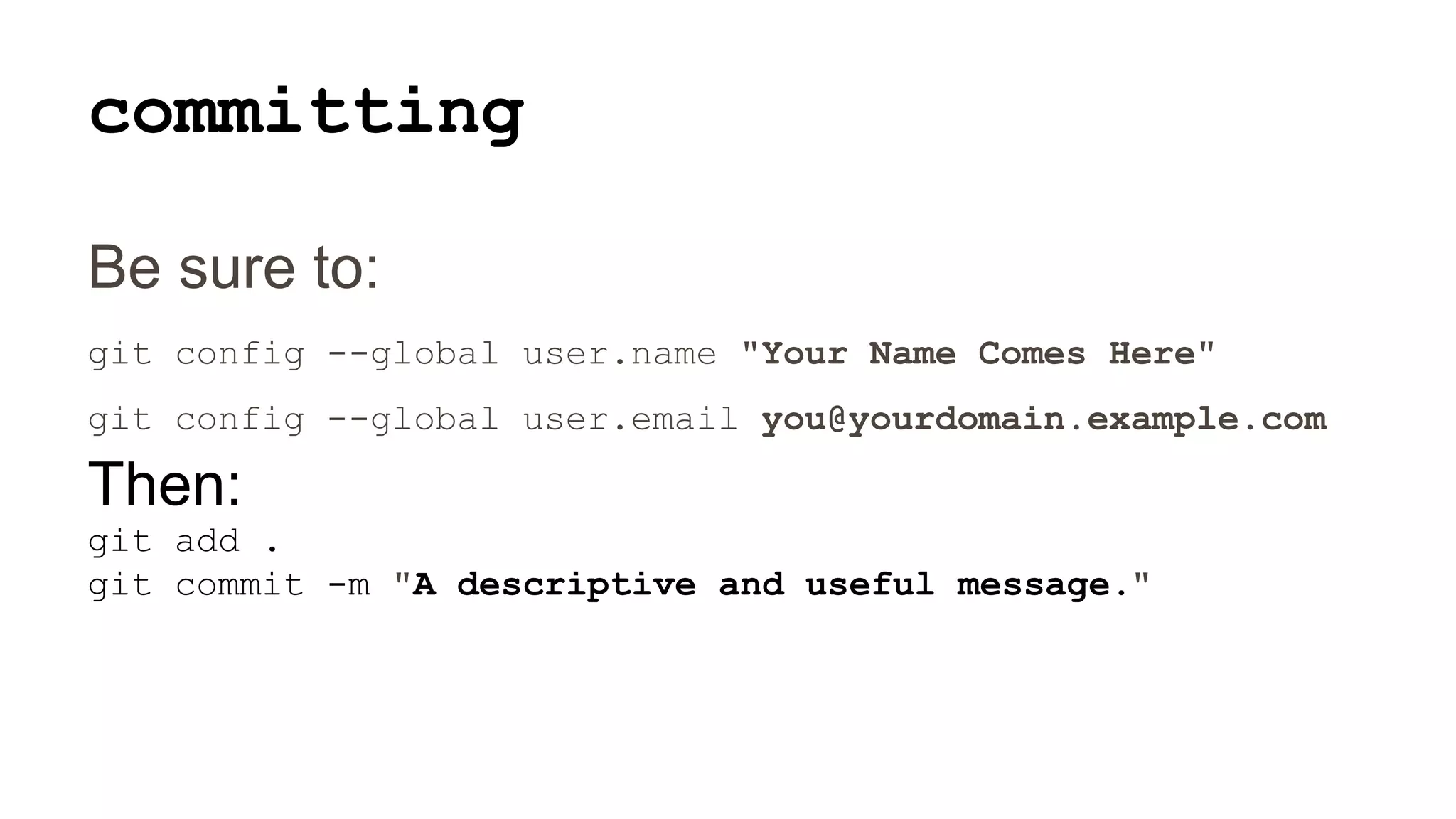 committing
Be sure to:
git config --global user.name "Your Name Comes Here"
git config --global user.email you@yourdomain.example.com
Then:
git add .
git commit -m "A descriptive and useful message."
 