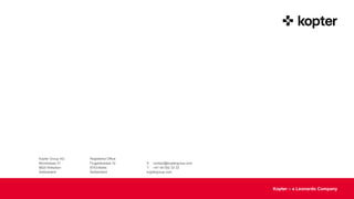 Kopter Group AG makes no representation or warranty as to the completeness of this information
and shall not be held liable for any representations (expressed or implied) regarding information contained in this document or any other written or oral communications.
Kopter – a Leonardo Company
Kopter Group AG
Binzstrasse 31
8620 Wetzikon
Switzerland
Registered Office
Flugplatzareal 10
8753 Mollis
Switzerland
E contact@koptergroup.com
T +41 44 552 33 33
koptergroup.com
Kopter – a Leonardo Company
 