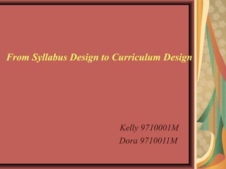 From Syllabus Design to Curriculum Design
Kelly 9710001M
Dora 9710011M
 
