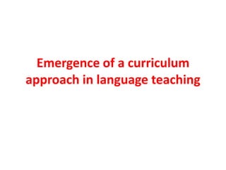 Emergence of a curriculum
approach in language teaching
 