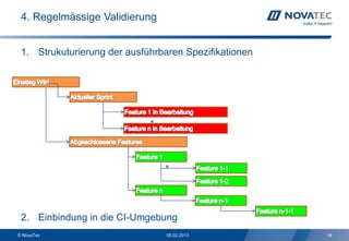 4. Regelmässige Validierung


 1. Strukuturierung der ausführbaren Spezifikationen




 2. Einbindung in die CI-Umgebung
© NovaTec                        05.02.2013            18
 