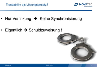 Traceability als Lösungsansatz?



• Nur Verlinkung  Keine Synchronisierung

• Eigentlich  Schuldzuweisung !




  © NovaTec                     05.02.2013   9
 