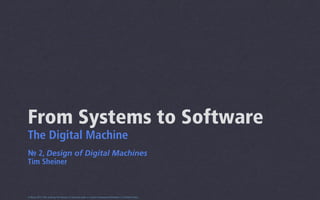 From Systems to Software
The Digital Machine
№ 2, Design of Digital Machines
Tim Sheiner



0.5beta 2013 This work by Tim Sheiner is licensed under a Creative Commons Attribution 3.0 United States.
 