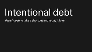 Intentional debt
You choose to take a shortcut and repay it later
 