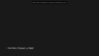 — Kent Beck, “Friction” >> “Debt”
Make it easier for stakeholders to understand how debt a
ff
ects your work
 