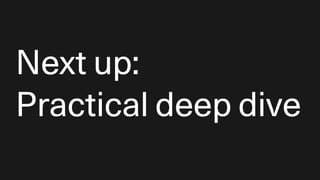 Next up:
Practical deep dive
 